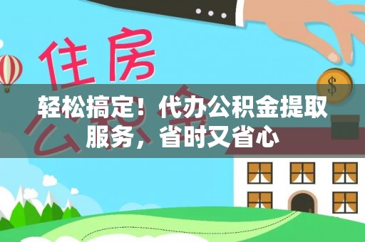 宁远轻松搞定！代办公积金提取服务，省时又省心
