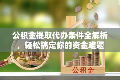 宁远公积金提取代办条件全解析，轻松搞定你的资金难题