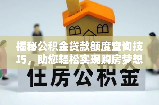 宁远揭秘公积金贷款额度查询技巧，助您轻松实现购房梦想
