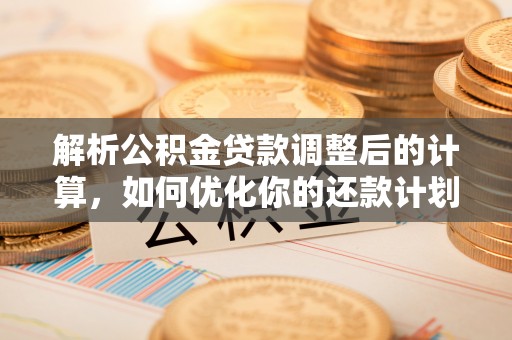 宁远解析公积金贷款调整后的计算，如何优化你的还款计划