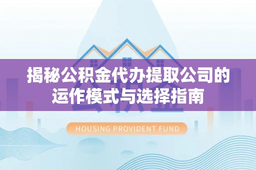 宁远揭秘公积金代办提取公司的运作模式与选择指南