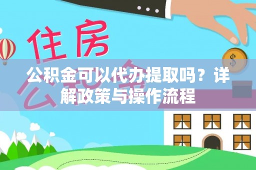 宁远公积金可以代办提取吗？详解政策与操作流程