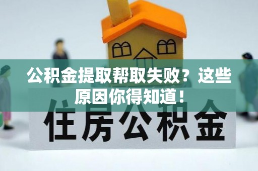 宁远公积金提取帮取失败？这些原因你得知道！