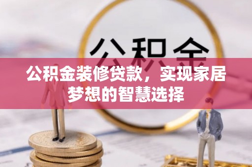 宁远公积金装修贷款，实现家居梦想的智慧选择