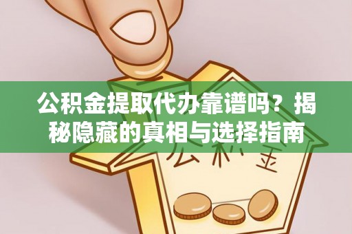 宁远公积金提取代办靠谱吗？揭秘隐藏的真相与选择指南