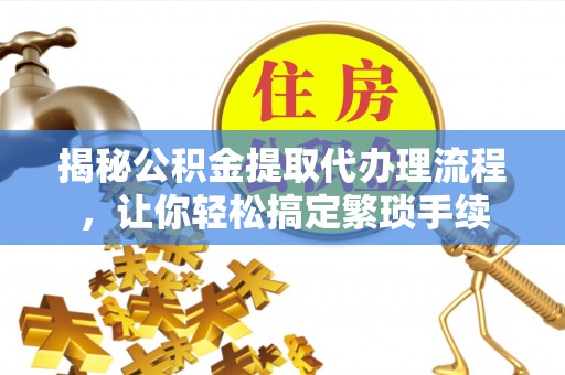 宁远揭秘公积金提取代办理流程，让你轻松搞定繁琐手续