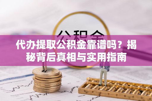 宁远代办提取公积金靠谱吗？揭秘背后真相与实用指南