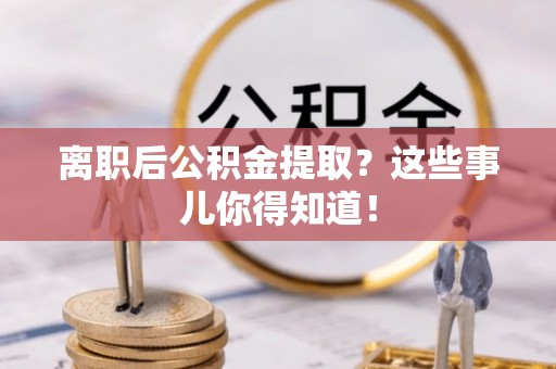 宁远离职后公积金提取？这些事儿你得知道！