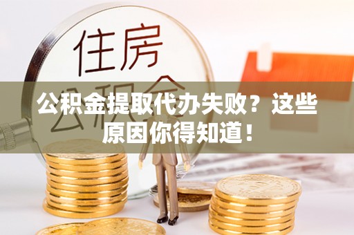 宁远公积金提取代办失败？这些原因你得知道！