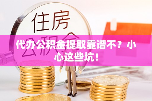 宁远代办公积金提取靠谱不？小心这些坑！