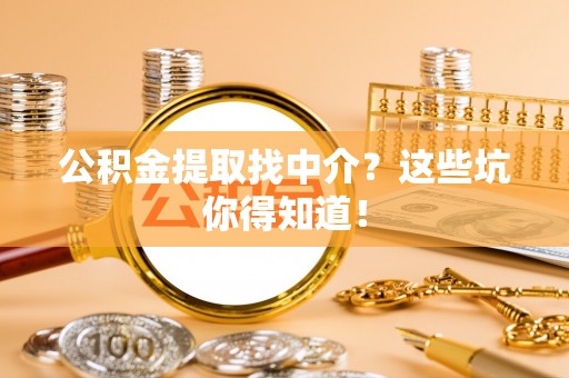 宁远公积金提取找中介？这些坑你得知道！