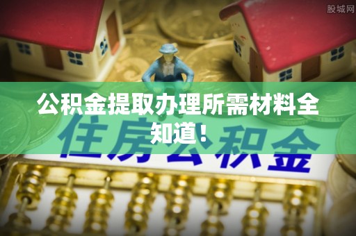 宁远公积金提取办理所需材料全知道！
