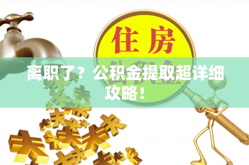 宁远离职了？公积金提取超详细攻略！
