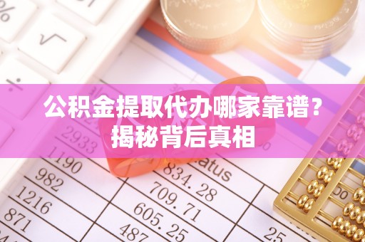 宁远公积金提取代办哪家靠谱？揭秘背后真相