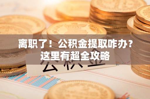 宁远离职了！公积金提取咋办？这里有超全攻略