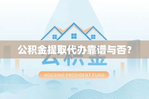 宁远公积金提取代办靠谱与否？