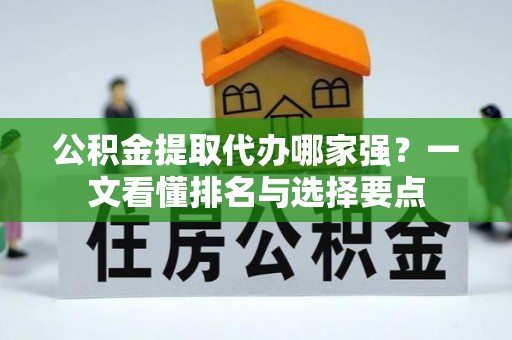 宁远公积金提取代办哪家强？一文看懂排名与选择要点