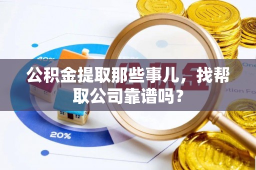 宁远公积金提取那些事儿，找帮取公司靠谱吗？