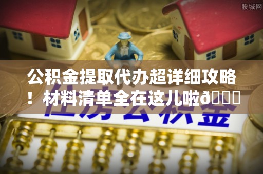 宁远公积金提取代办超详细攻略！材料清单全在这儿啦😎