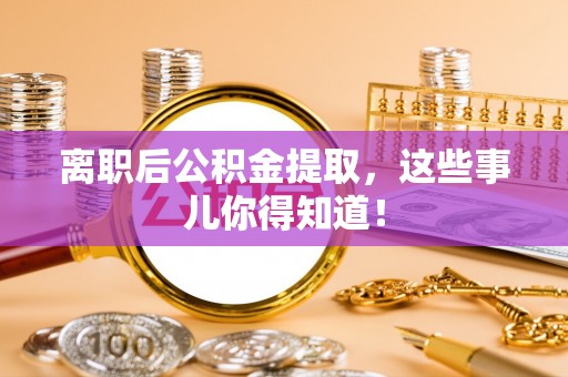 宁远离职后公积金提取，这些事儿你得知道！