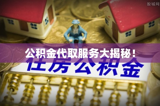 宁远公积金代取服务大揭秘！