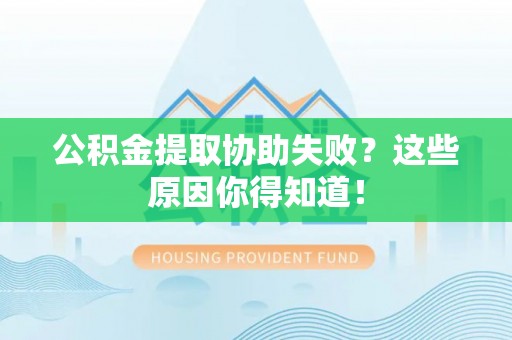 宁远公积金提取协助失败？这些原因你得知道！