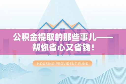 宁远公积金提取的那些事儿——帮你省心又省钱！