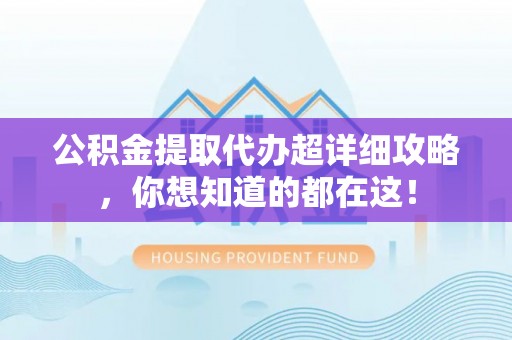宁远公积金提取代办超详细攻略，你想知道的都在这！