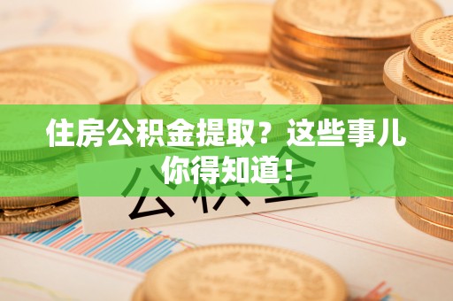 宁远住房公积金提取？这些事儿你得知道！