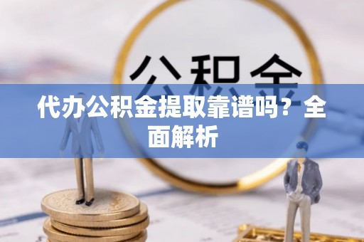 宁远代办公积金提取靠谱吗？全面解析