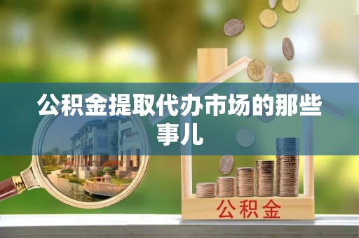 宁远公积金提取代办市场的那些事儿