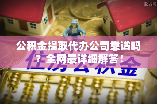 宁远公积金提取代办公司靠谱吗？全网最详细解答！
