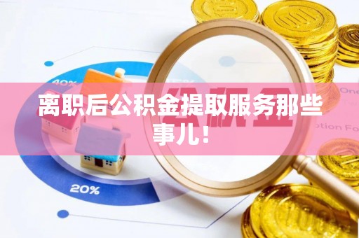 宁远离职后公积金提取服务那些事儿！