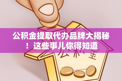 宁远公积金提取代办品牌大揭秘！这些事儿你得知道