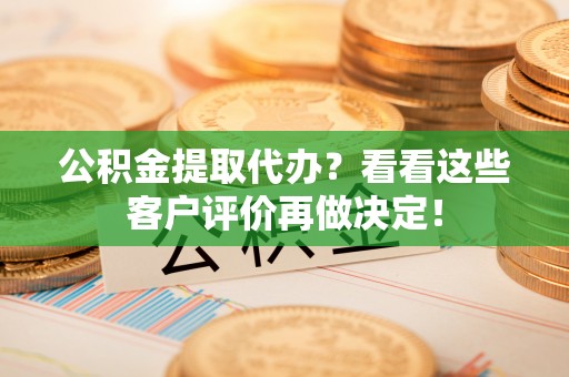 宁远公积金提取代办？看看这些客户评价再做决定！