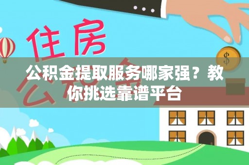 宁远公积金提取服务哪家强？教你挑选靠谱平台