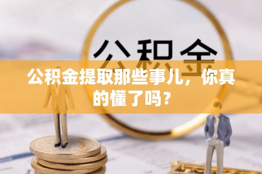 宁远公积金提取那些事儿，你真的懂了吗？