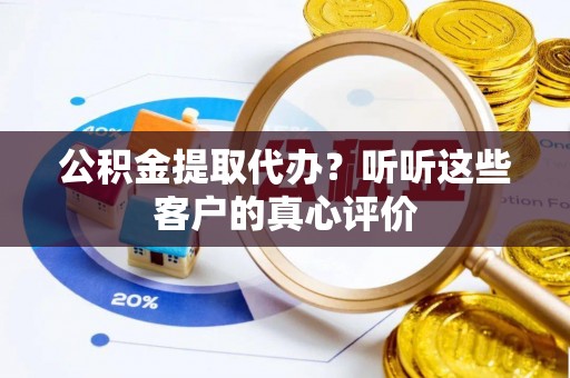 宁远公积金提取代办？听听这些客户的真心评价