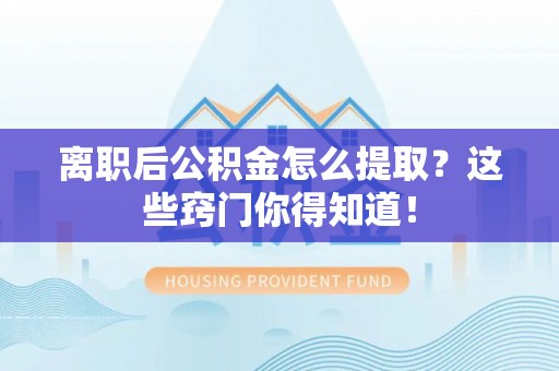 宁远离职后公积金怎么提取？这些窍门你得知道！