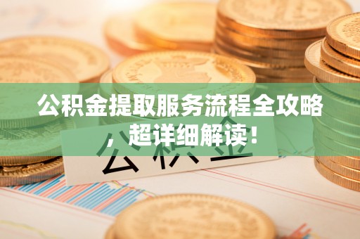宁远公积金提取服务流程全攻略，超详细解读！