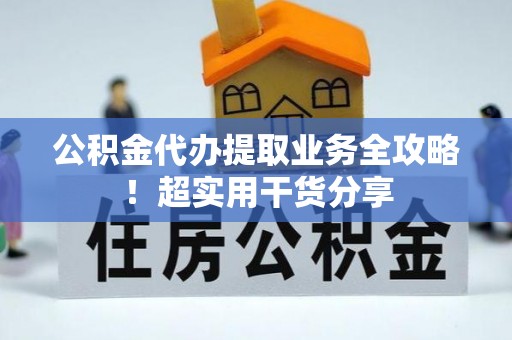 宁远公积金代办提取业务全攻略！超实用干货分享