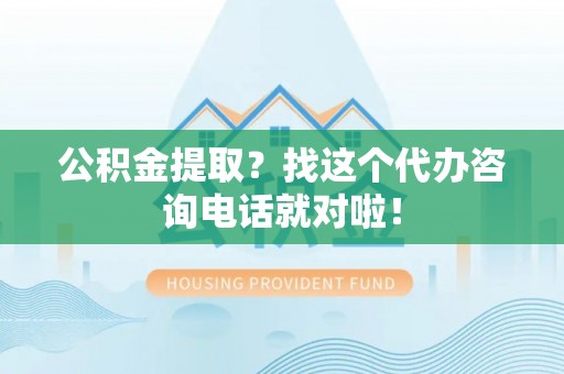 宁远公积金提取？找这个代办咨询电话就对啦！