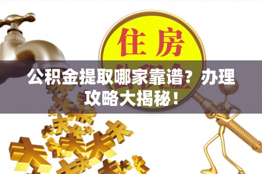 宁远公积金提取哪家靠谱？办理攻略大揭秘！