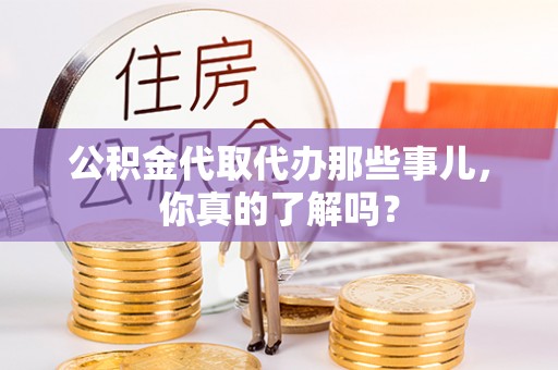 宁远公积金代取代办那些事儿，你真的了解吗？