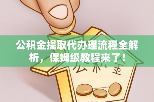 宁远公积金提取代办理流程全解析，保姆级教程来了！