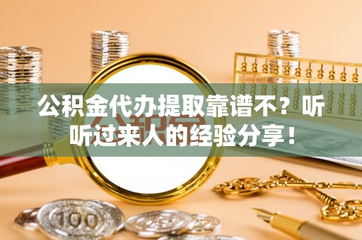 宁远公积金代办提取靠谱不？听听过来人的经验分享！