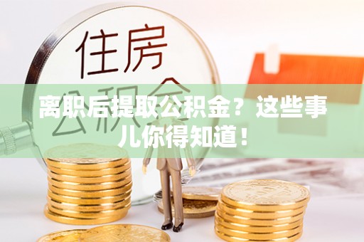 宁远离职后提取公积金？这些事儿你得知道！