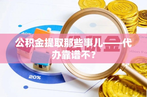 宁远公积金提取那些事儿——代办靠谱不？