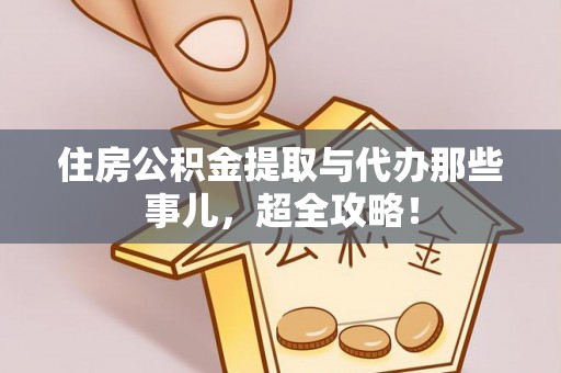 宁远住房公积金提取与代办那些事儿，超全攻略！