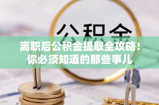 宁远离职后公积金提取全攻略！你必须知道的那些事儿